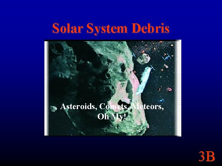 Solar System Debris Asteroids, Comets, Meteors, Oh My! 3 B 