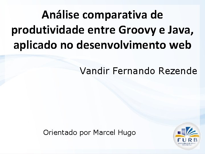 Análise comparativa de produtividade entre Groovy e Java, aplicado no desenvolvimento web Vandir Fernando