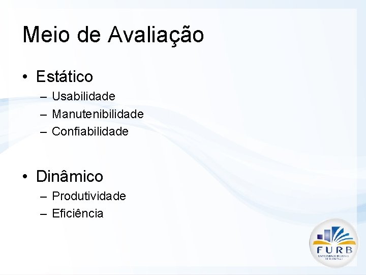 Meio de Avaliação • Estático – Usabilidade – Manutenibilidade – Confiabilidade • Dinâmico –