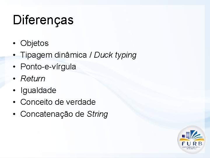 Diferenças • • Objetos Tipagem dinâmica / Duck typing Ponto-e-vírgula Return Igualdade Conceito de