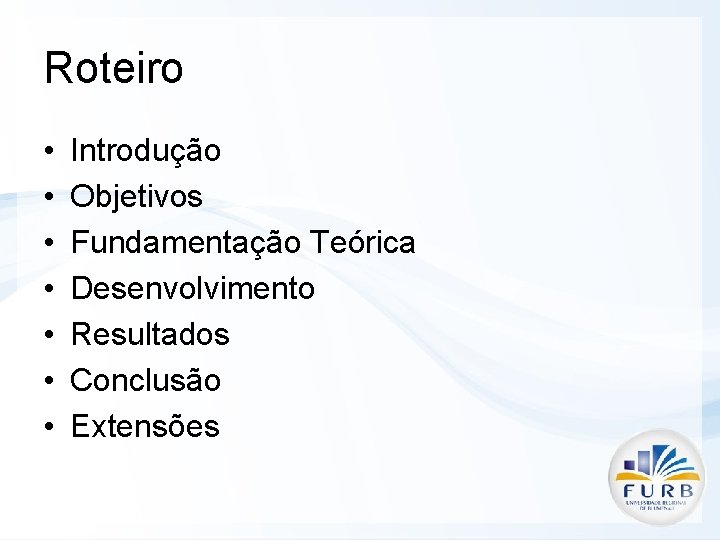 Roteiro • • Introdução Objetivos Fundamentação Teórica Desenvolvimento Resultados Conclusão Extensões 