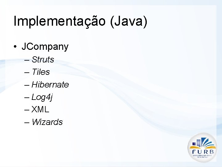 Implementação (Java) • JCompany – Struts – Tiles – Hibernate – Log 4 j