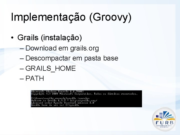 Implementação (Groovy) • Grails (instalação) – Download em grails. org – Descompactar em pasta