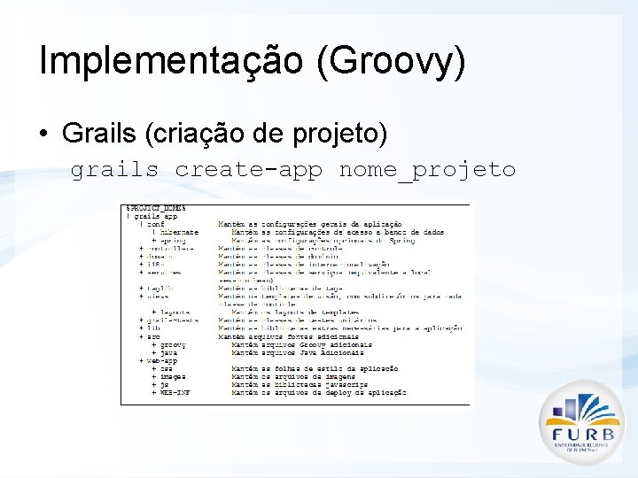 Implementação (Groovy) • Grails (criação de projeto) grails create-app nome_projeto 