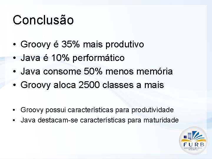 Conclusão • • Groovy é 35% mais produtivo Java é 10% performático Java consome