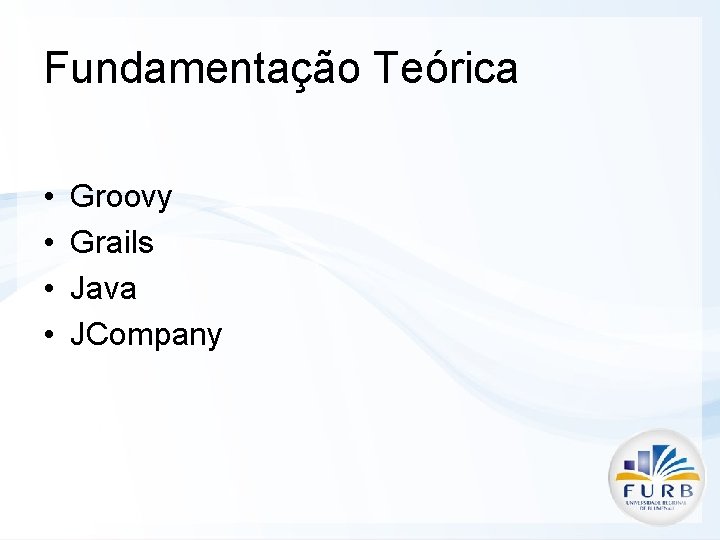 Fundamentação Teórica • • Groovy Grails Java JCompany 