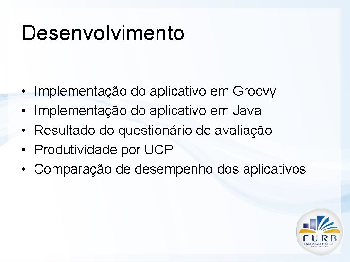 Desenvolvimento • • • Implementação do aplicativo em Groovy Implementação do aplicativo em Java