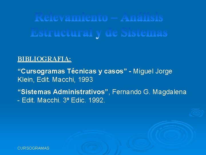 BIBLIOGRAFIA: “Cursogramas Técnicas y casos” - Miguel Jorge Klein, Edit. Macchi, 1993 “Sistemas Administrativos”,