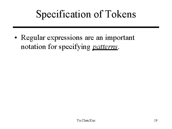 Specification of Tokens • Regular expressions are an important notation for specifying patterns. Yu-Chen Specification of Tokens • Regular expressions are an important notation for specifying patterns. Yu-Chen