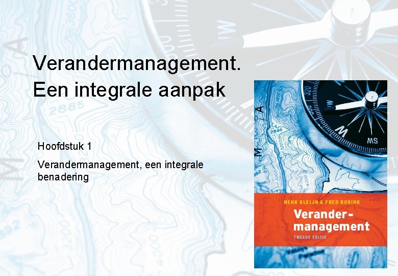 Verandermanagement. Een integrale aanpak Hoofdstuk 1 Verandermanagement, een integrale benadering 