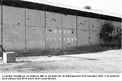 Le hangar mitraillé par un chasseur allié en maraude lors du débarquement du 8 Le hangar mitraillé par un chasseur allié en maraude lors du débarquement du 8