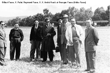 Gilbert Faure, X, Palat, Raymond Faure, X, X, André Gueit, et Georges Faure (Didier Gilbert Faure, X, Palat, Raymond Faure, X, X, André Gueit, et Georges Faure (Didier