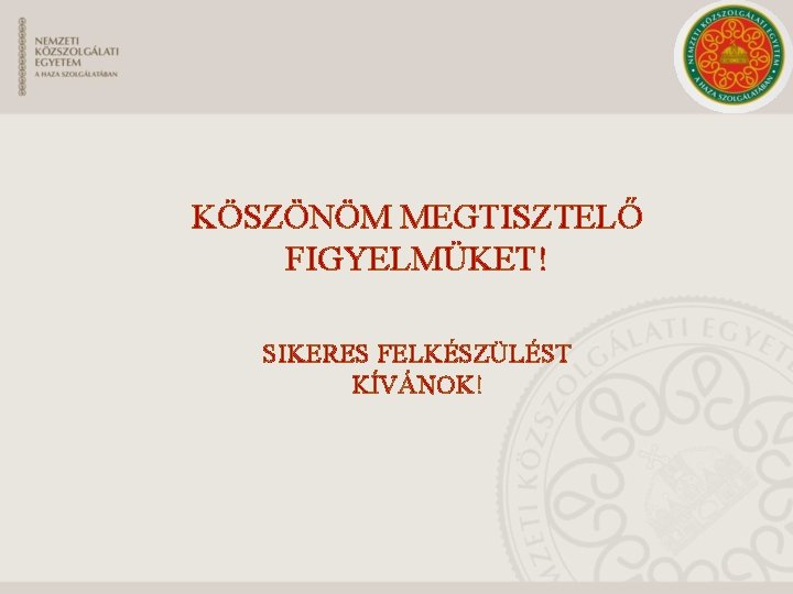 KÖSZÖNÖM MEGTISZTELŐ FIGYELMÜKET! SIKERES FELKÉSZÜLÉST KÍVÁNOK! KÖSZÖNÖM MEGTISZTELŐ FIGYELMÜKET! SIKERES FELKÉSZÜLÉST KÍVÁNOK!