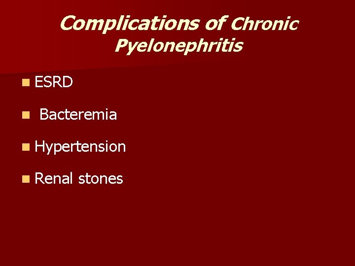 Complications of Chronic Pyelonephritis n ESRD n Bacteremia n Hypertension n Renal stones Complications of Chronic Pyelonephritis n ESRD n Bacteremia n Hypertension n Renal stones