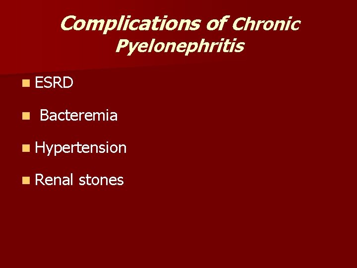 Complications of Chronic Pyelonephritis n ESRD n Bacteremia n Hypertension n Renal stones 