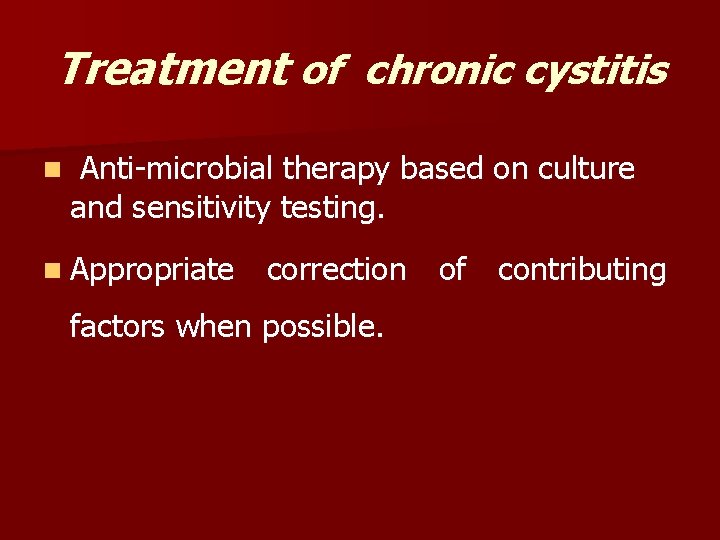 Treatment of chronic cystitis n Anti-microbial therapy based on culture and sensitivity testing. n