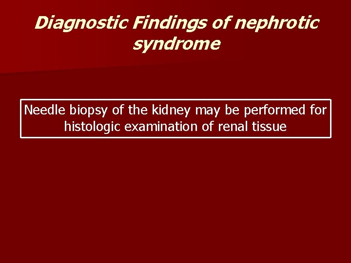 Diagnostic Findings of nephrotic syndrome Needle biopsy of the kidney may be performed for