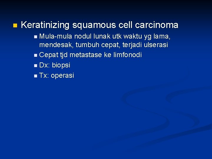 n Keratinizing squamous cell carcinoma n Mula-mula nodul lunak utk waktu yg lama, mendesak,