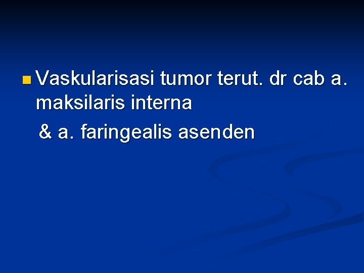 n Vaskularisasi tumor terut. dr cab a. maksilaris interna & a. faringealis asenden 