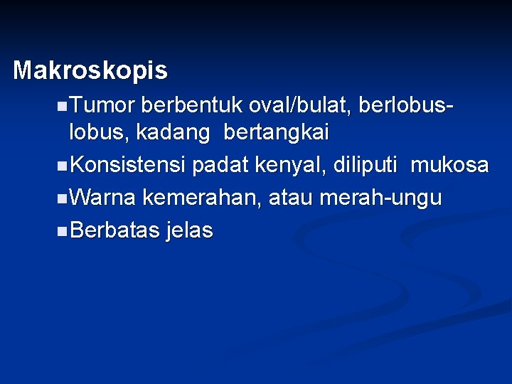 Makroskopis n Tumor berbentuk oval/bulat, berlobus, kadang bertangkai n Konsistensi padat kenyal, diliputi mukosa