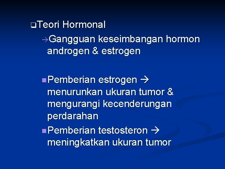 q. Teori Hormonal Gangguan keseimbangan hormon androgen & estrogen n Pemberian estrogen menurunkan ukuran