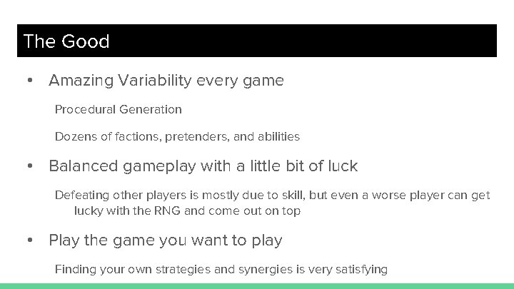 The Good • Amazing Variability every game Procedural Generation Dozens of factions, pretenders, and