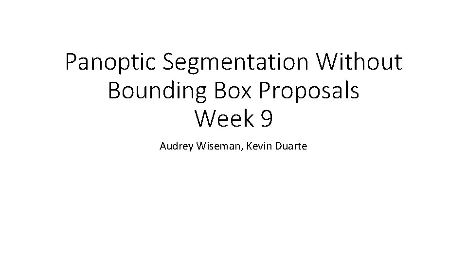 Panoptic Segmentation Without Bounding Box Proposals Week 9 Audrey Wiseman, Kevin Duarte 