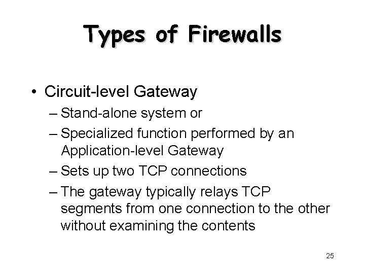 Types of Firewalls • Circuit-level Gateway – Stand-alone system or – Specialized function performed