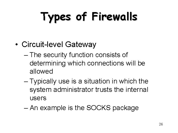 Types of Firewalls • Circuit-level Gateway – The security function consists of determining which