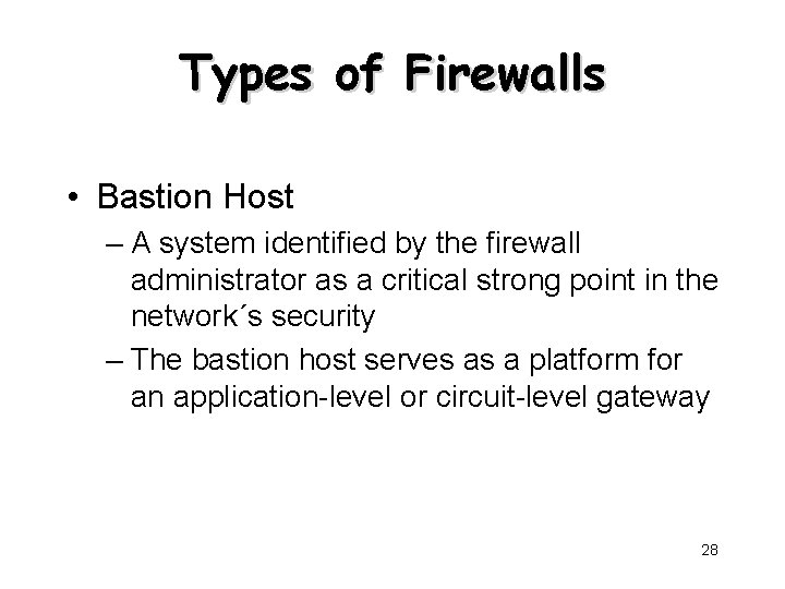 Types of Firewalls • Bastion Host – A system identified by the firewall administrator