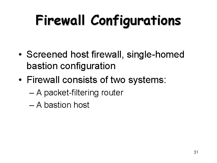 Firewall Configurations • Screened host firewall, single-homed bastion configuration • Firewall consists of two
