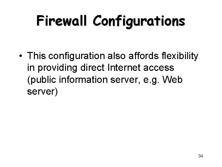 Firewall Configurations • This configuration also affords flexibility in providing direct Internet access (public