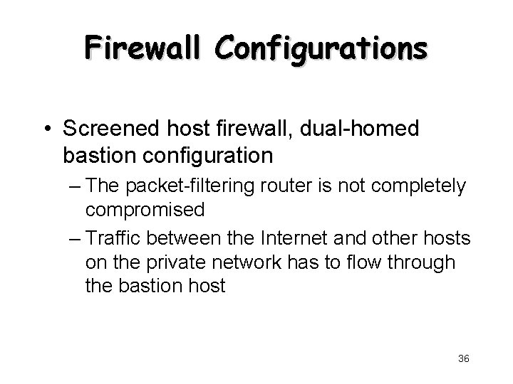 Firewall Configurations • Screened host firewall, dual-homed bastion configuration – The packet-filtering router is