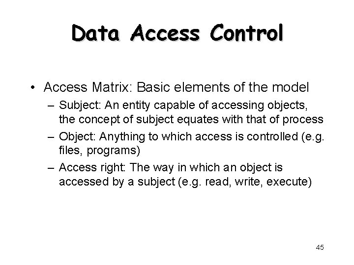 Data Access Control • Access Matrix: Basic elements of the model – Subject: An
