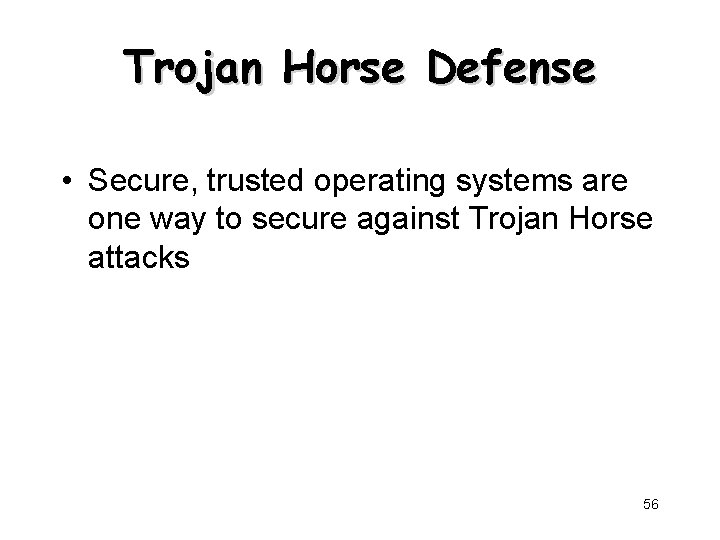Trojan Horse Defense • Secure, trusted operating systems are one way to secure against
