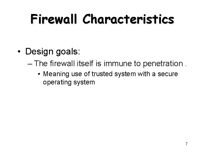 Firewall Characteristics • Design goals: – The firewall itself is immune to penetration. •