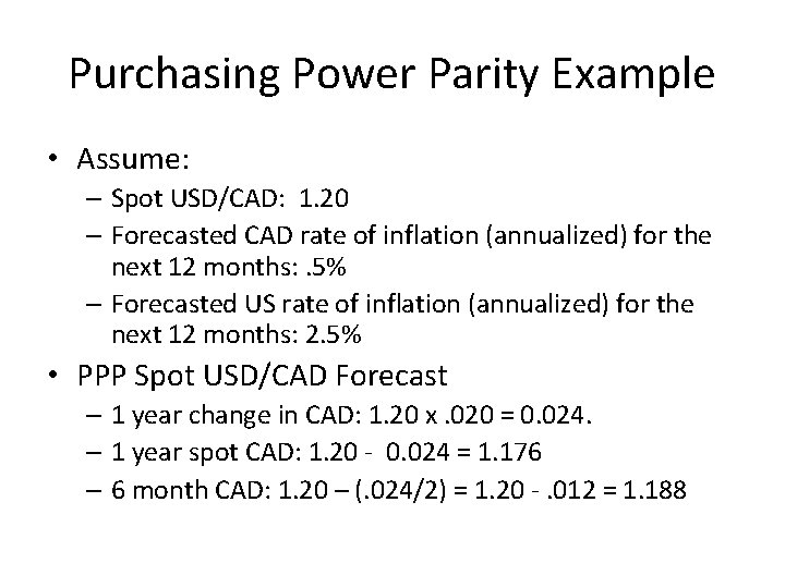 Purchasing Power Parity Example • Assume: – Spot USD/CAD: 1. 20 – Forecasted CAD