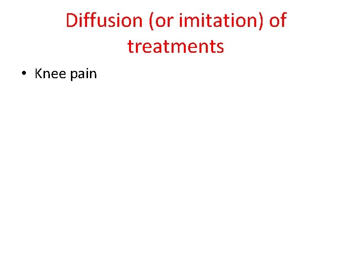 Diffusion (or imitation) of treatments • Knee pain 