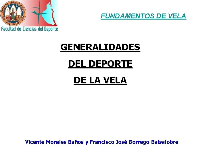 FUNDAMENTOS DE VELA GENERALIDADES DEL DEPORTE DE LA VELA Vicente Morales Baños y Francisco
