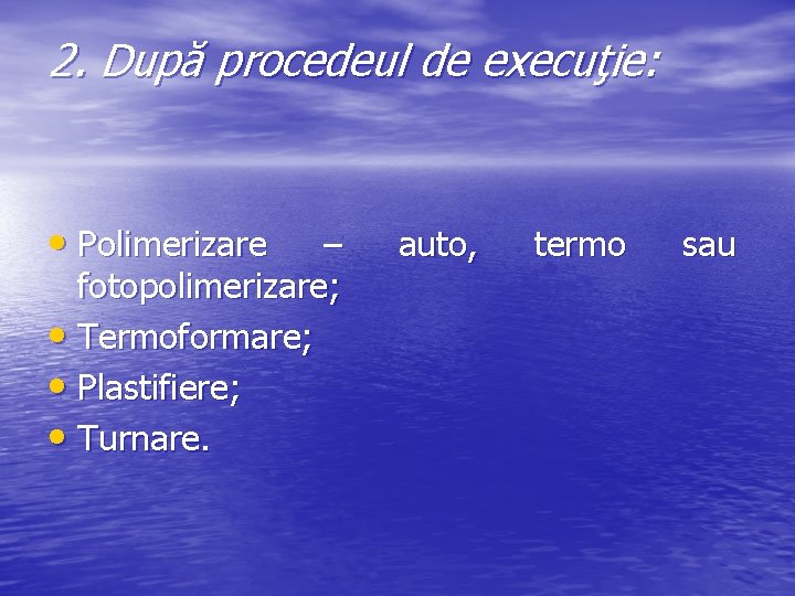 2. După procedeul de execuţie: • Polimerizare – fotopolimerizare; • Termoformare; • Plastifiere; •