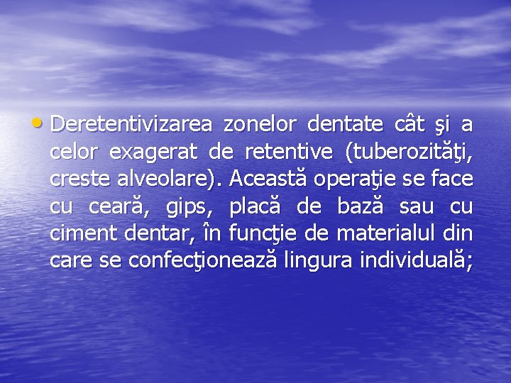  • Deretentivizarea zonelor dentate cât şi a celor exagerat de retentive (tuberozităţi, creste