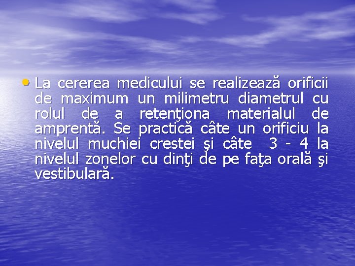  • La cererea medicului se realizează orificii de maximum un milimetru diametrul cu