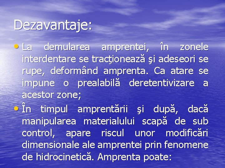 Dezavantaje: • La demularea amprentei, în zonele interdentare se tracţionează şi adeseori se rupe,