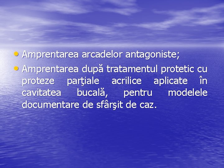  • Amprentarea arcadelor antagoniste; • Amprentarea după tratamentul protetic cu proteze parţiale acrilice