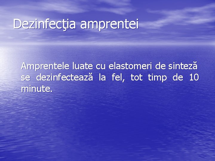 Dezinfecţia amprentei Amprentele luate cu elastomeri de sinteză se dezinfectează la fel, tot timp