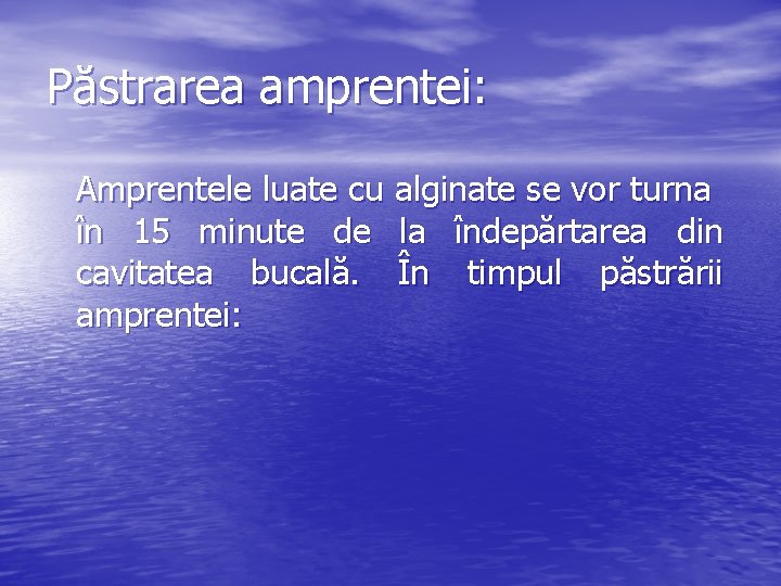 Păstrarea amprentei: Amprentele luate cu alginate se vor turna în 15 minute de la