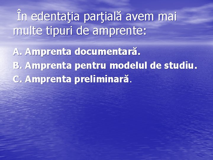 În edentaţia parţială avem mai multe tipuri de amprente: A. Amprenta documentară. B. Amprenta