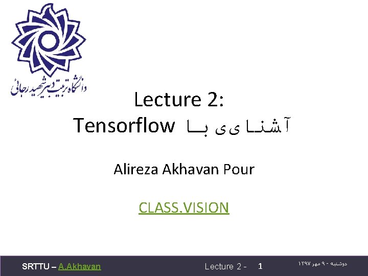 Lecture 2: Tensorflow آﺸﻨﺎیی ﺑﺎ Alireza Akhavan Pour CLASS. VISION SRTTU – A. Akhavan