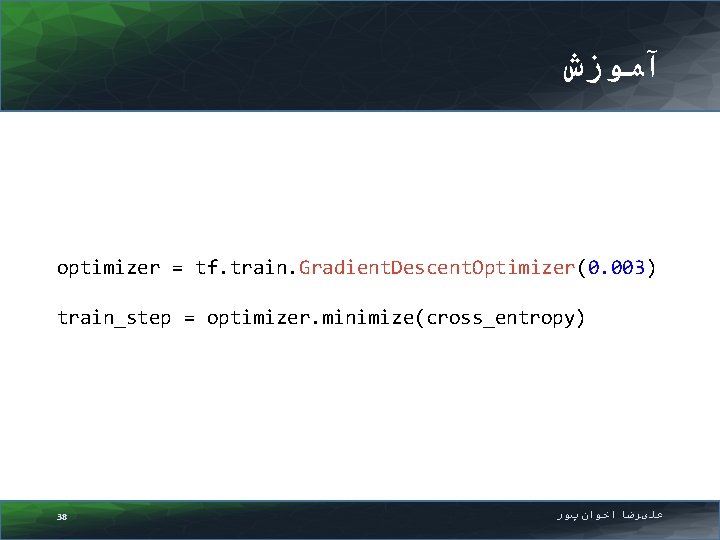  آﻤﻮﺯﺵ optimizer = tf. train. Gradient. Descent. Optimizer(0. 003) train_step = optimizer. minimize(cross_entropy)