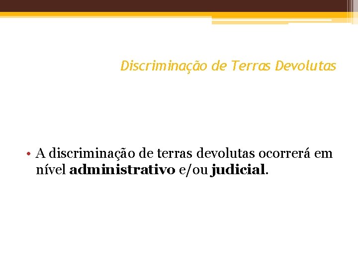 Discriminação de Terras Devolutas • A discriminação de terras devolutas ocorrerá em nível administrativo